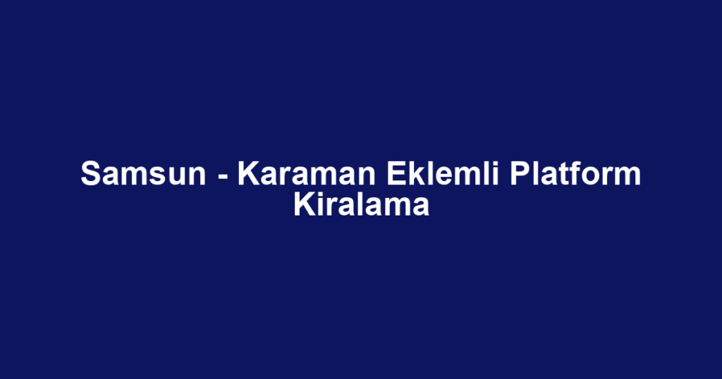 Samsun - Karaman Eklemli Platform Kiralama