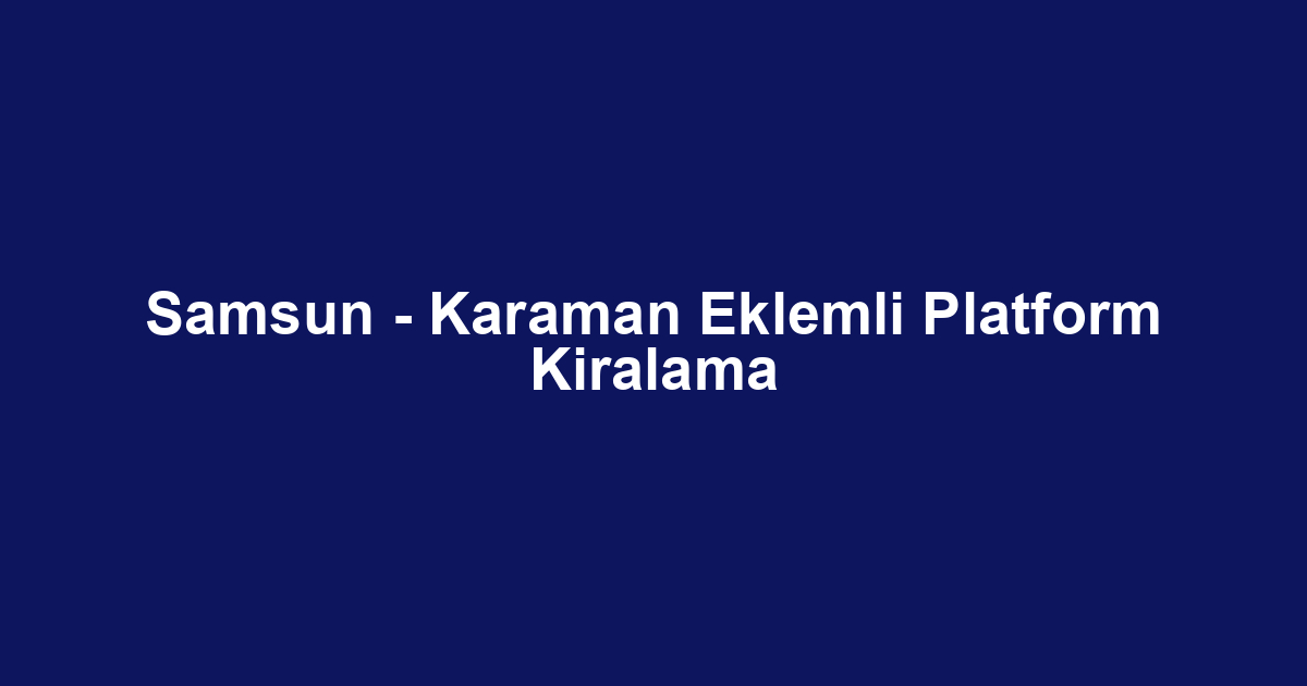 Samsun - Karaman Eklemli Platform Kiralama