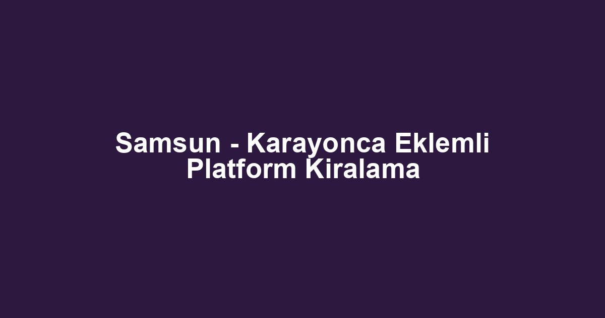 Samsun - Karayonca Eklemli Platform Kiralama