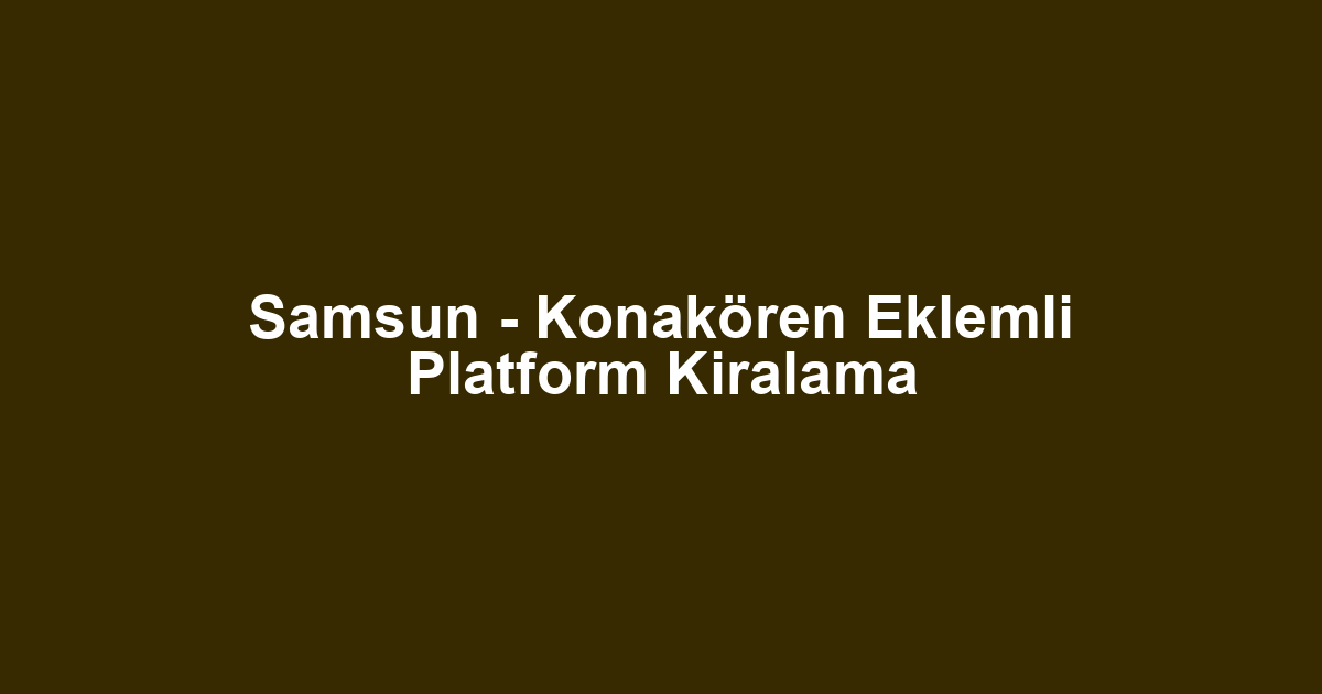 Samsun - Konakören Eklemli Platform Kiralama