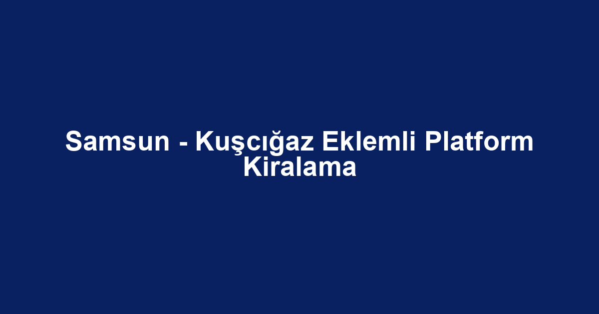 Samsun - Kuşcığaz Eklemli Platform Kiralama