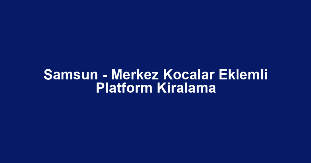 Samsun - Merkez Kocalar Eklemli Platform Kiralama