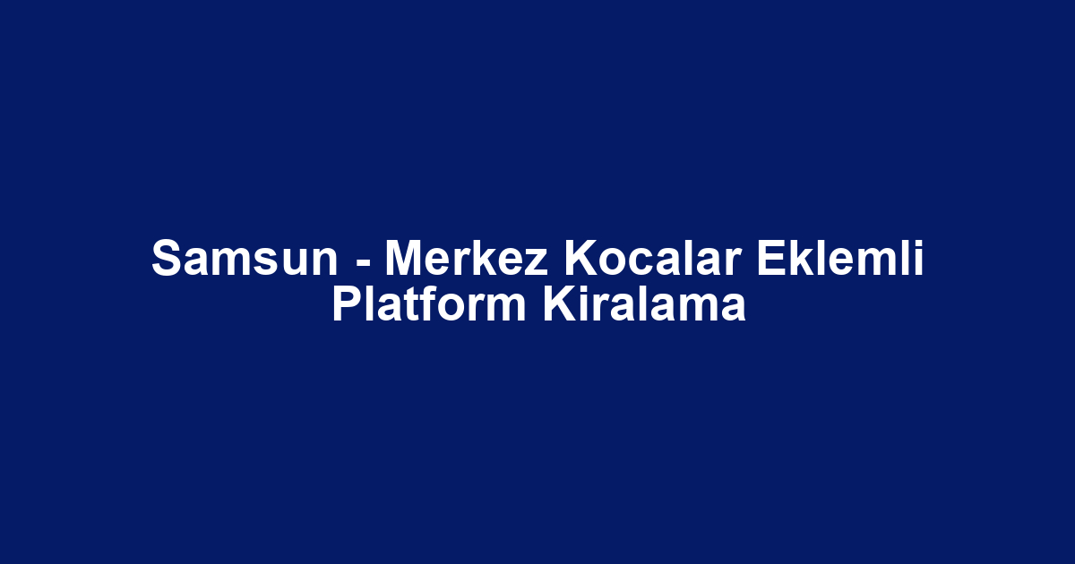 Samsun - Merkez Kocalar Eklemli Platform Kiralama