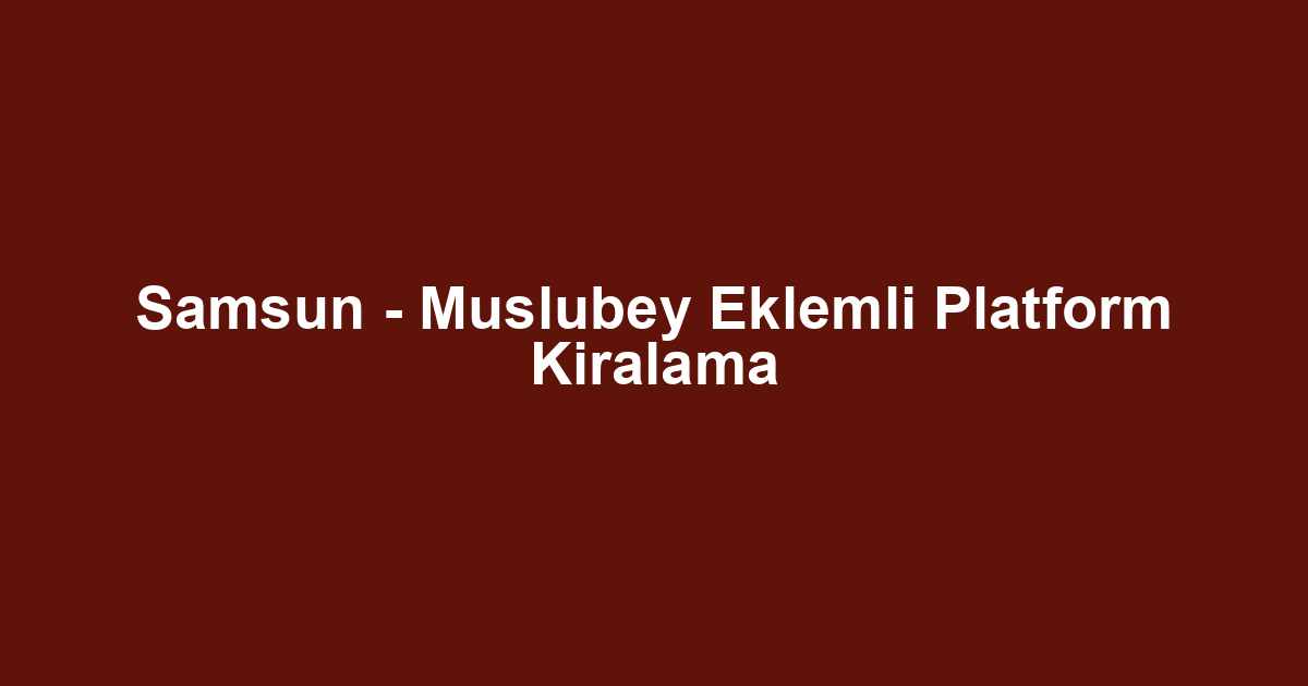 Samsun - Muslubey Eklemli Platform Kiralama