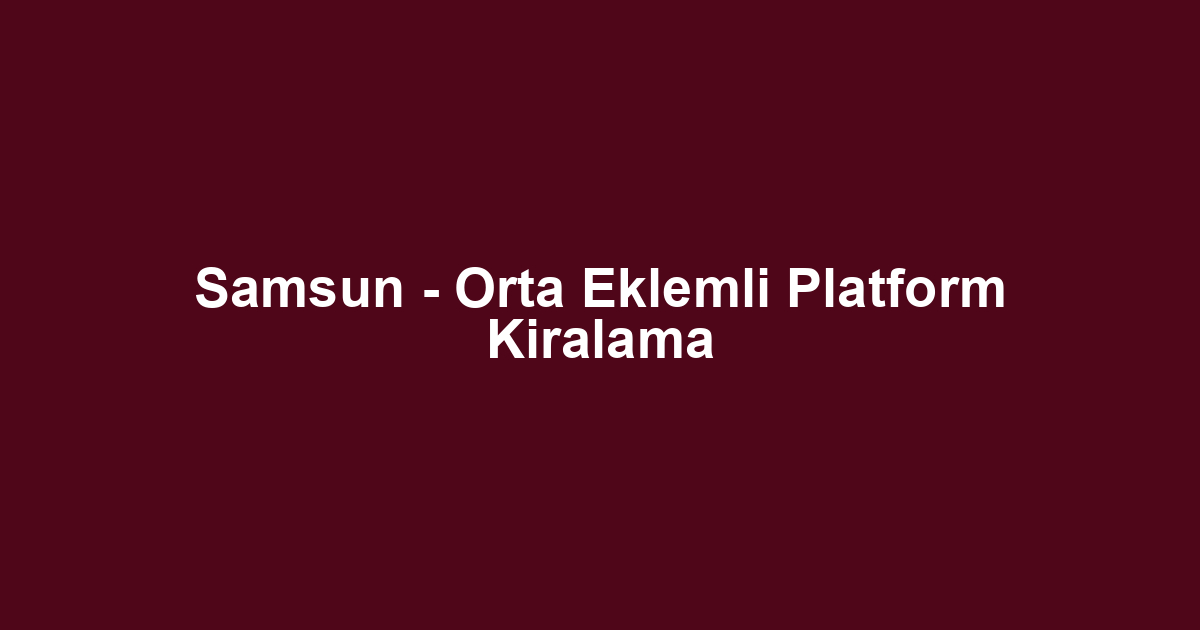 Samsun - Orta Eklemli Platform Kiralama