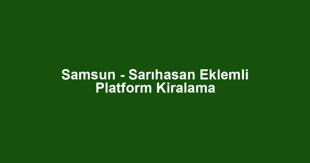 Samsun - Sarıhasan Eklemli Platform Kiralama