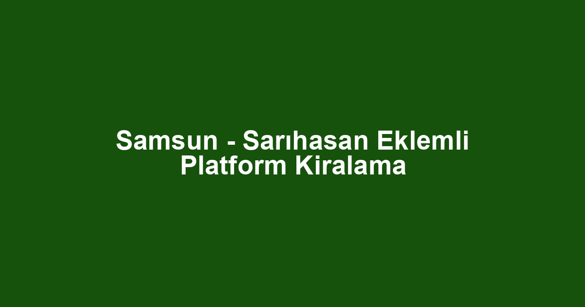 Samsun - Sarıhasan Eklemli Platform Kiralama