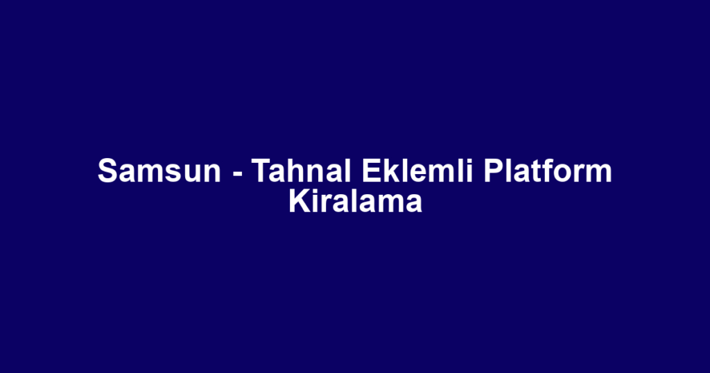 Samsun - Tahnal Eklemli Platform Kiralama