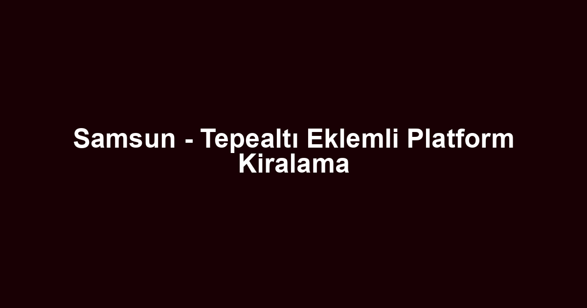 Samsun - Tepealtı Eklemli Platform Kiralama