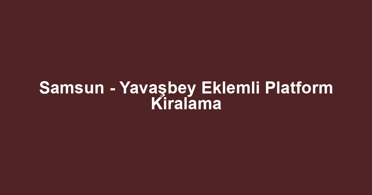 Samsun - Yavaşbey Eklemli Platform Kiralama