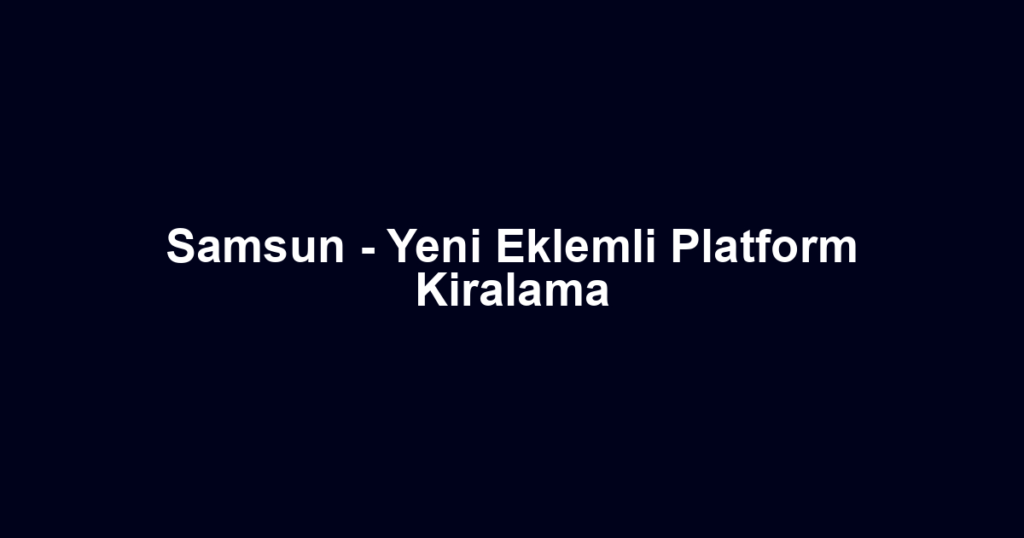 Samsun - Yeni Eklemli Platform Kiralama