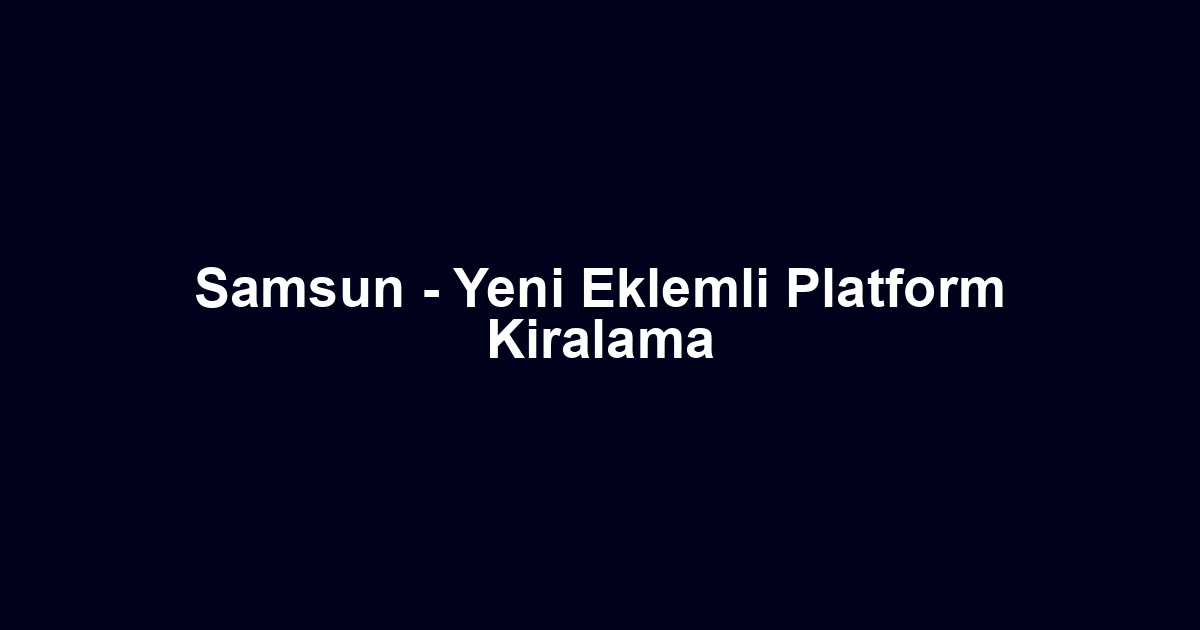 Samsun - Yeni Eklemli Platform Kiralama