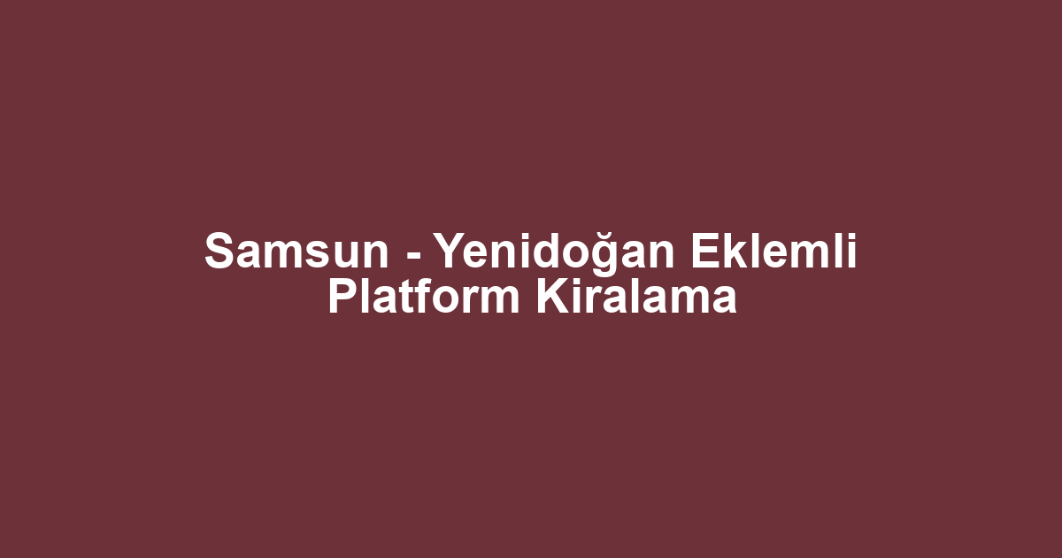 Samsun - Yenidoğan Eklemli Platform Kiralama