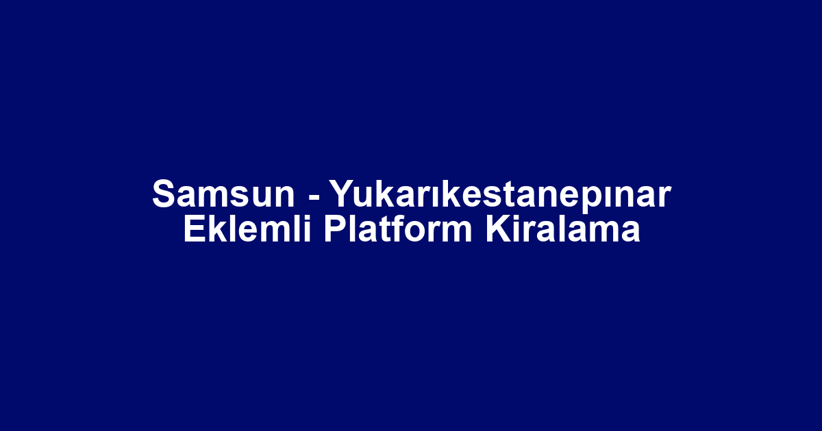 Samsun - Yukarıkestanepınar Eklemli Platform Kiralama