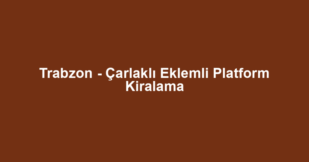 Trabzon - Çarlaklı Eklemli Platform Kiralama