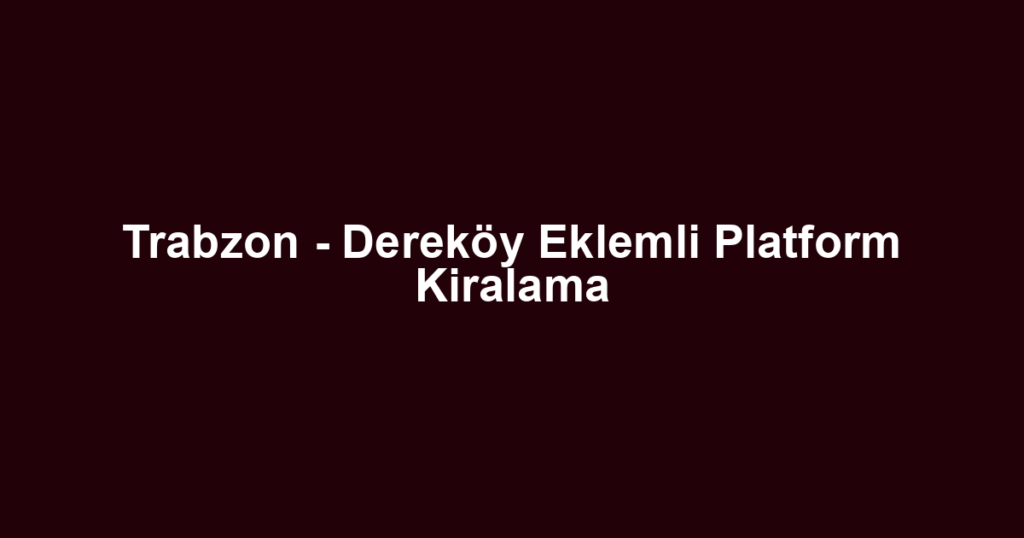 Trabzon - Dereköy Eklemli Platform Kiralama