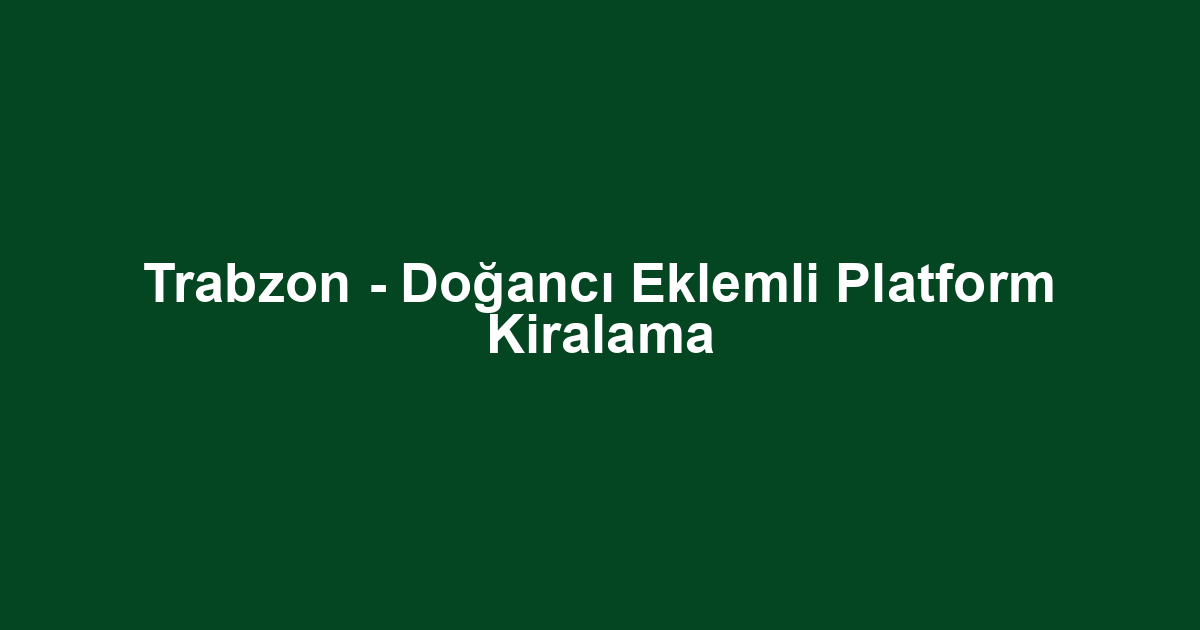 Trabzon - Doğancı Eklemli Platform Kiralama