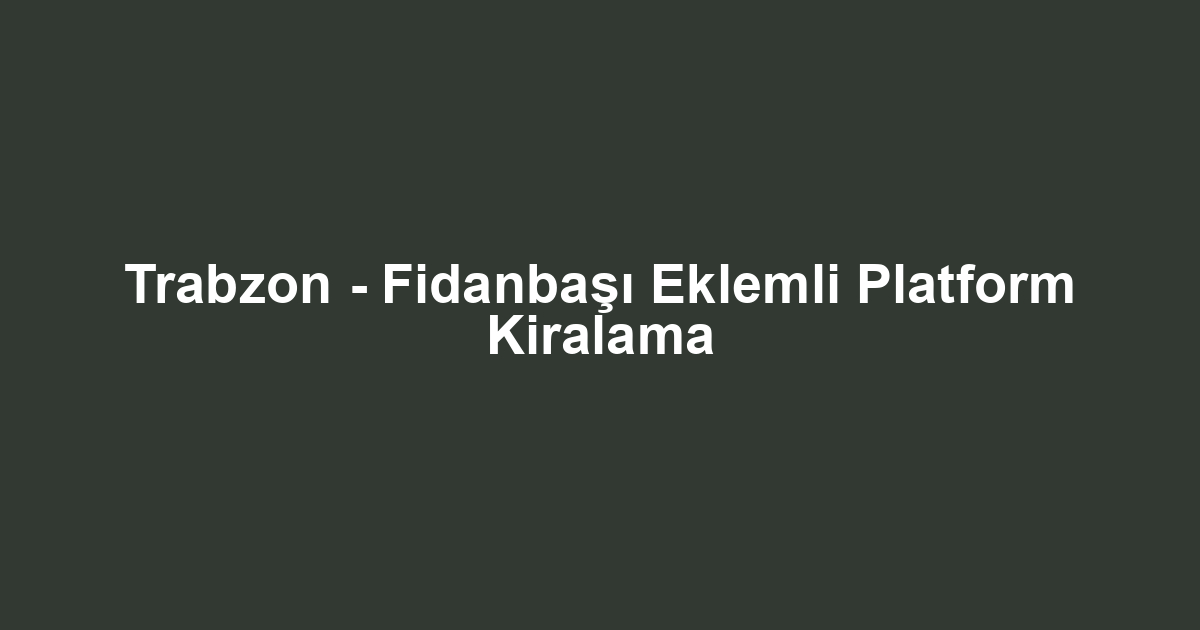 Trabzon - Fidanbaşı Eklemli Platform Kiralama