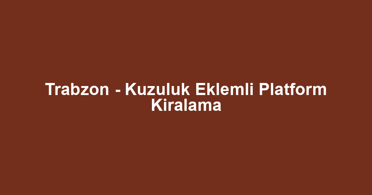 Trabzon - Kuzuluk Eklemli Platform Kiralama