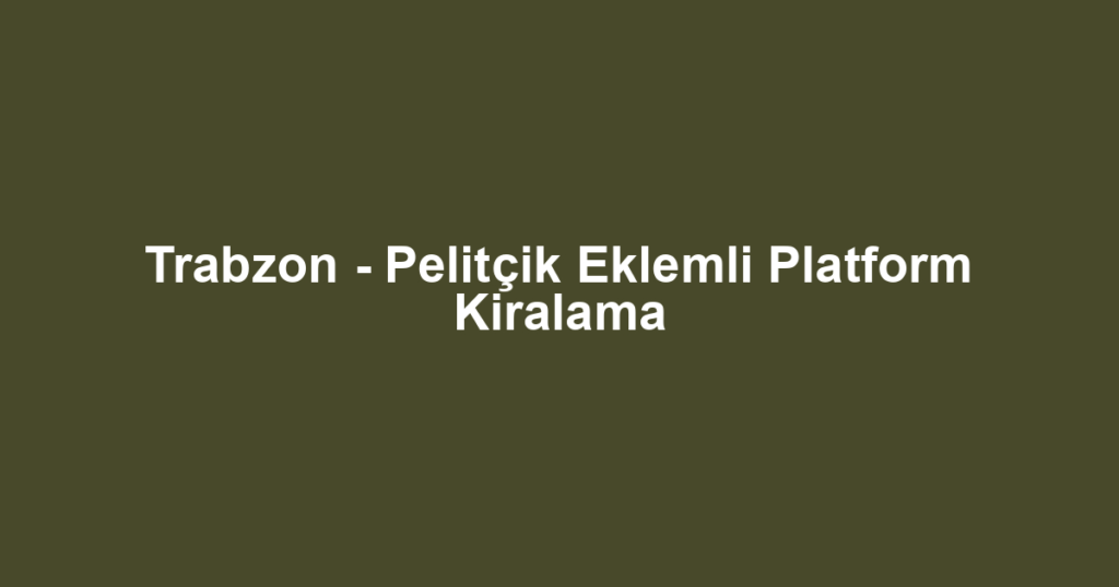 Trabzon - Pelitçik Eklemli Platform Kiralama