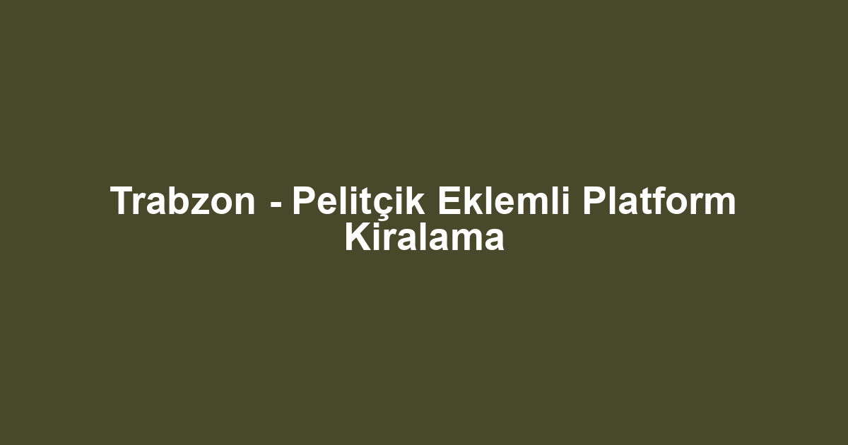 Trabzon - Pelitçik Eklemli Platform Kiralama