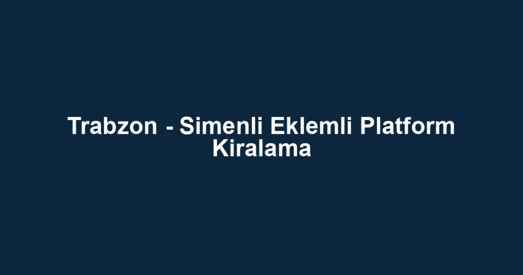 Trabzon - Simenli Eklemli Platform Kiralama