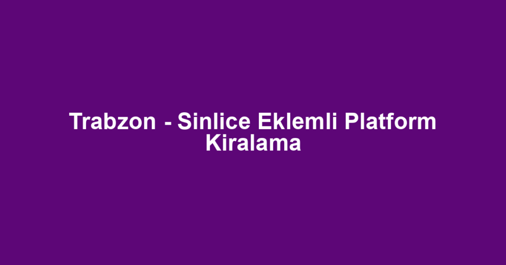 Trabzon - Sinlice Eklemli Platform Kiralama