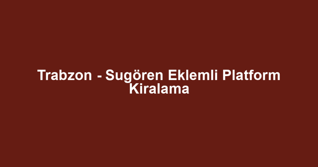 Trabzon - Sugören Eklemli Platform Kiralama