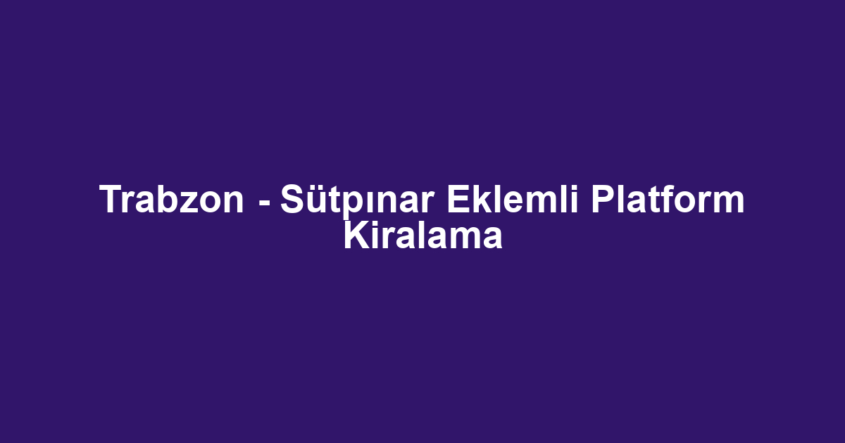 Trabzon - Sütpınar Eklemli Platform Kiralama