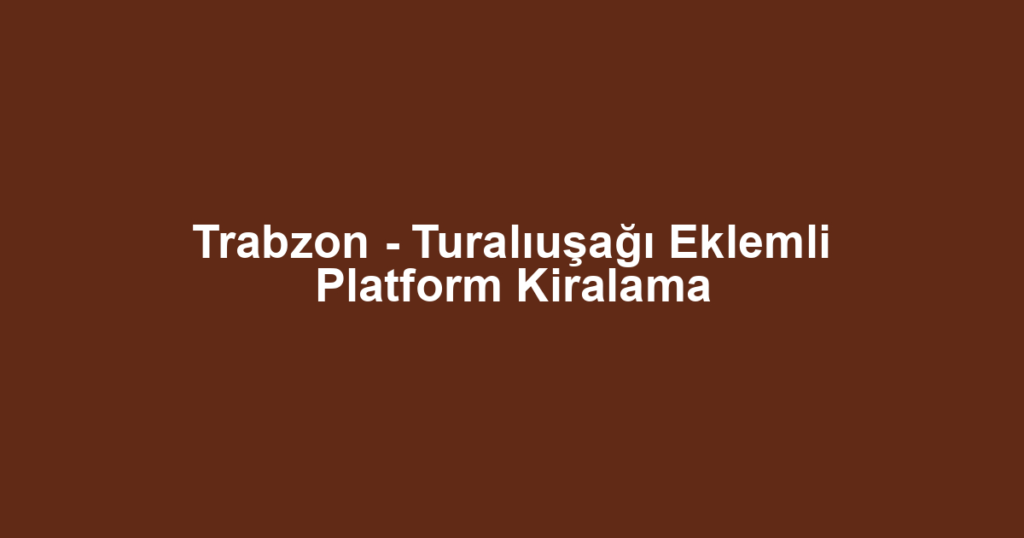 Trabzon - Turalıuşağı Eklemli Platform Kiralama