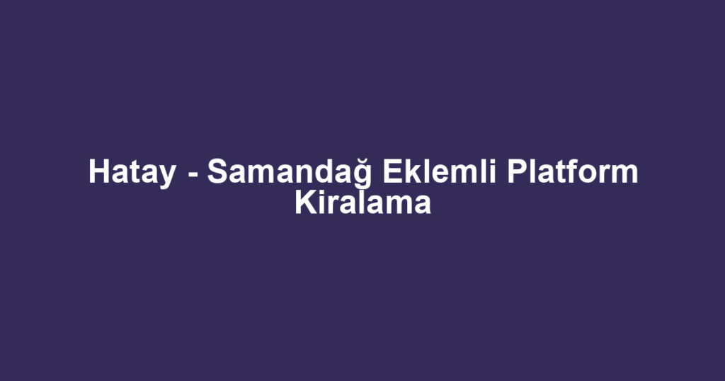 Hatay - Samandağ Eklemli Platform Kiralama