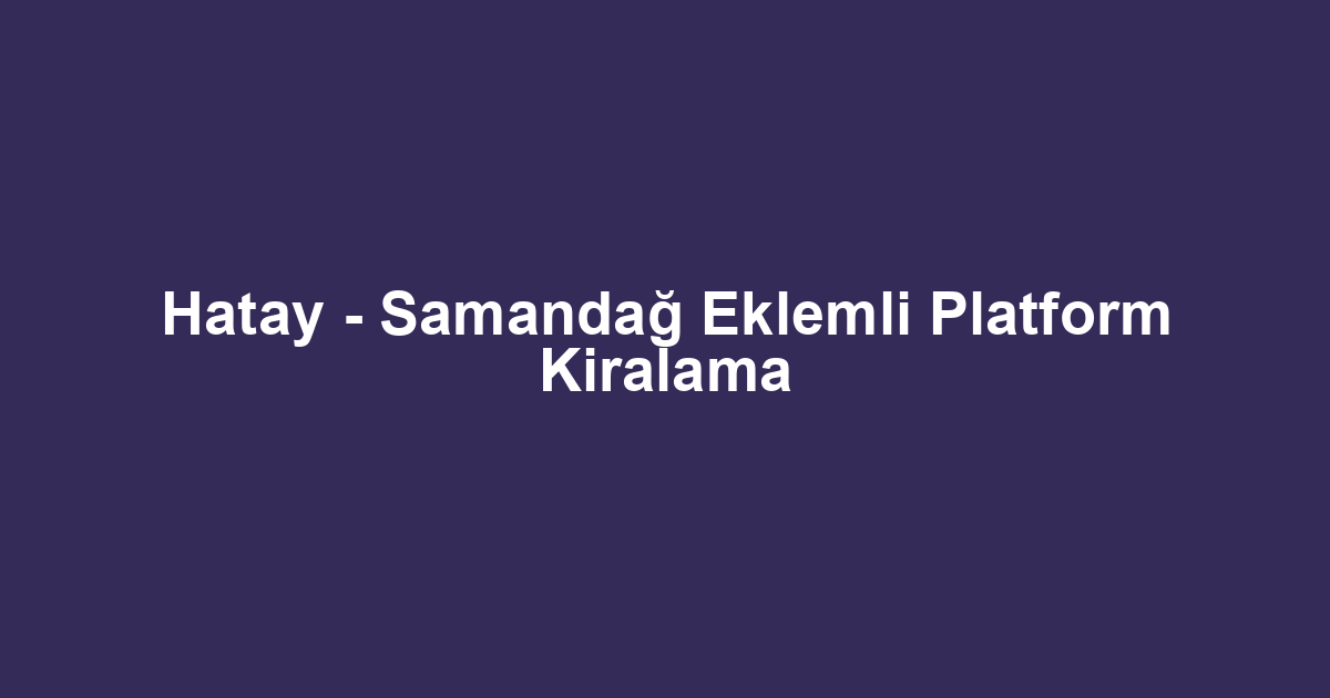 Hatay - Samandağ Eklemli Platform Kiralama