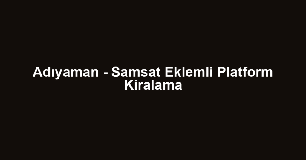 Adıyaman - Samsat Eklemli Platform Kiralama