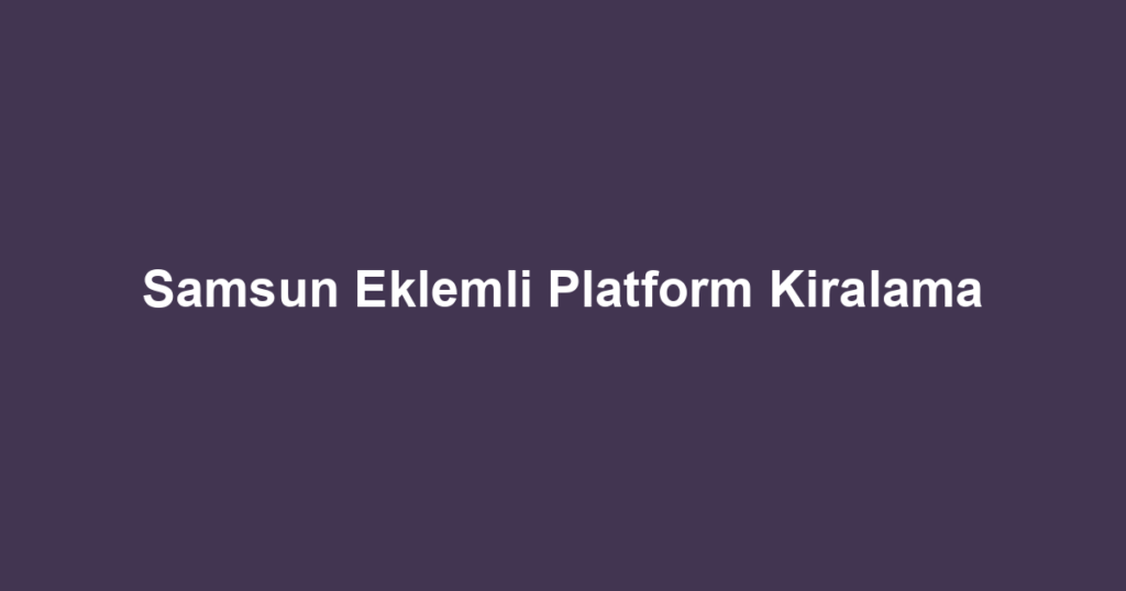 Samsun Eklemli Platform Kiralama