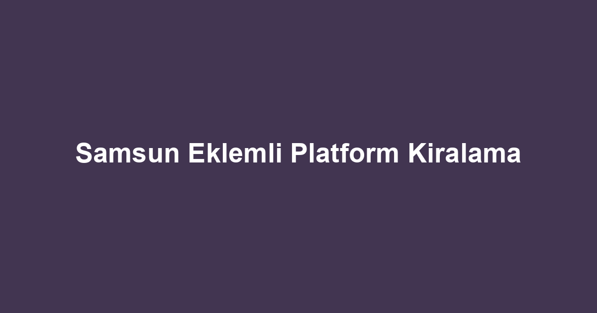 Samsun Eklemli Platform Kiralama