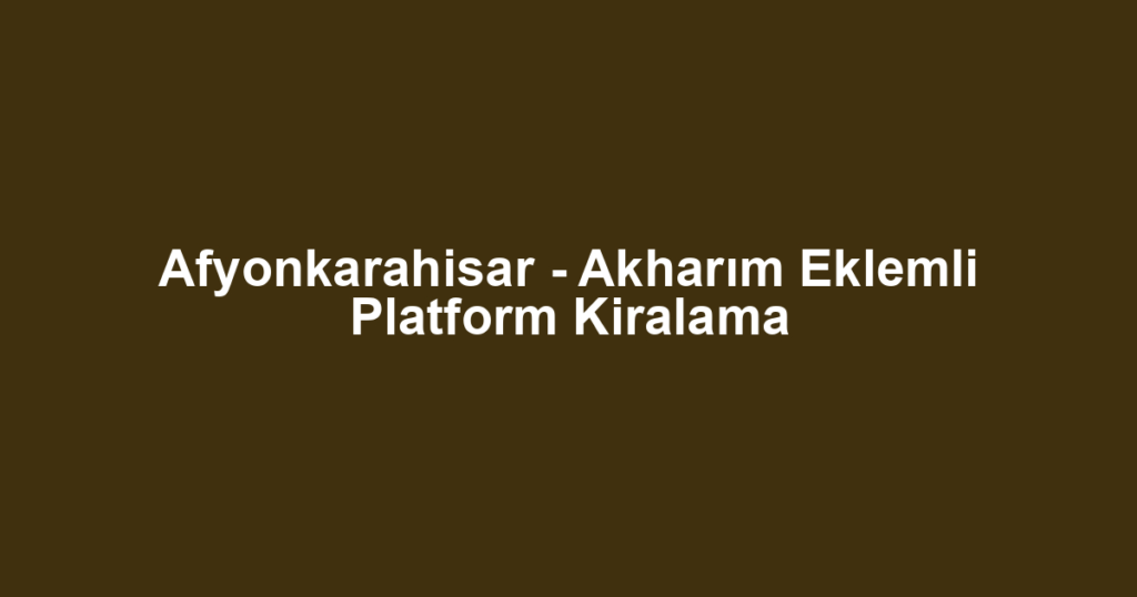 Afyonkarahisar - Akharım Eklemli Platform Kiralama