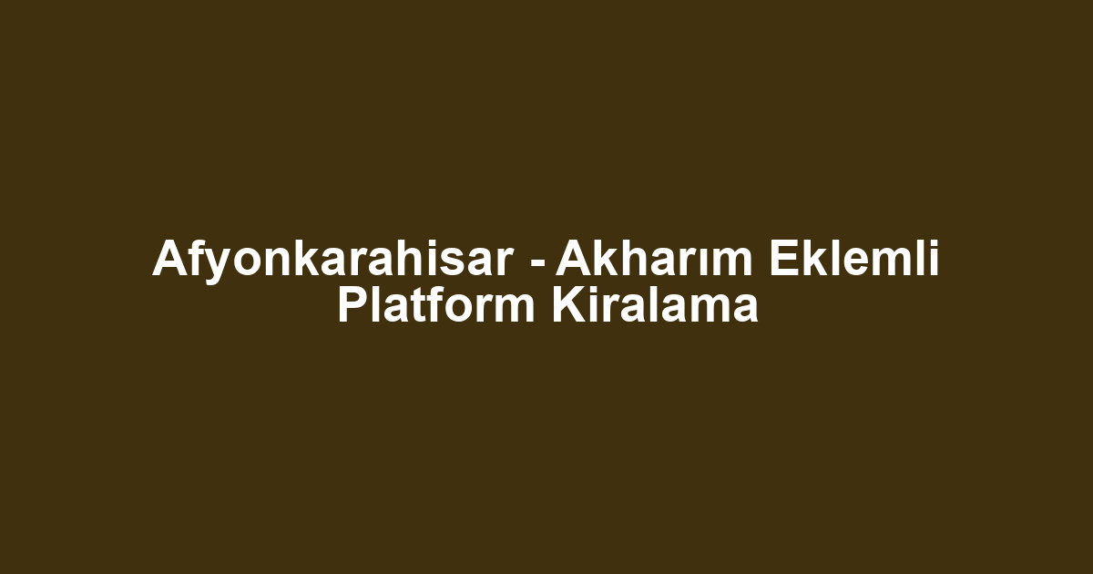 Afyonkarahisar - Akharım Eklemli Platform Kiralama