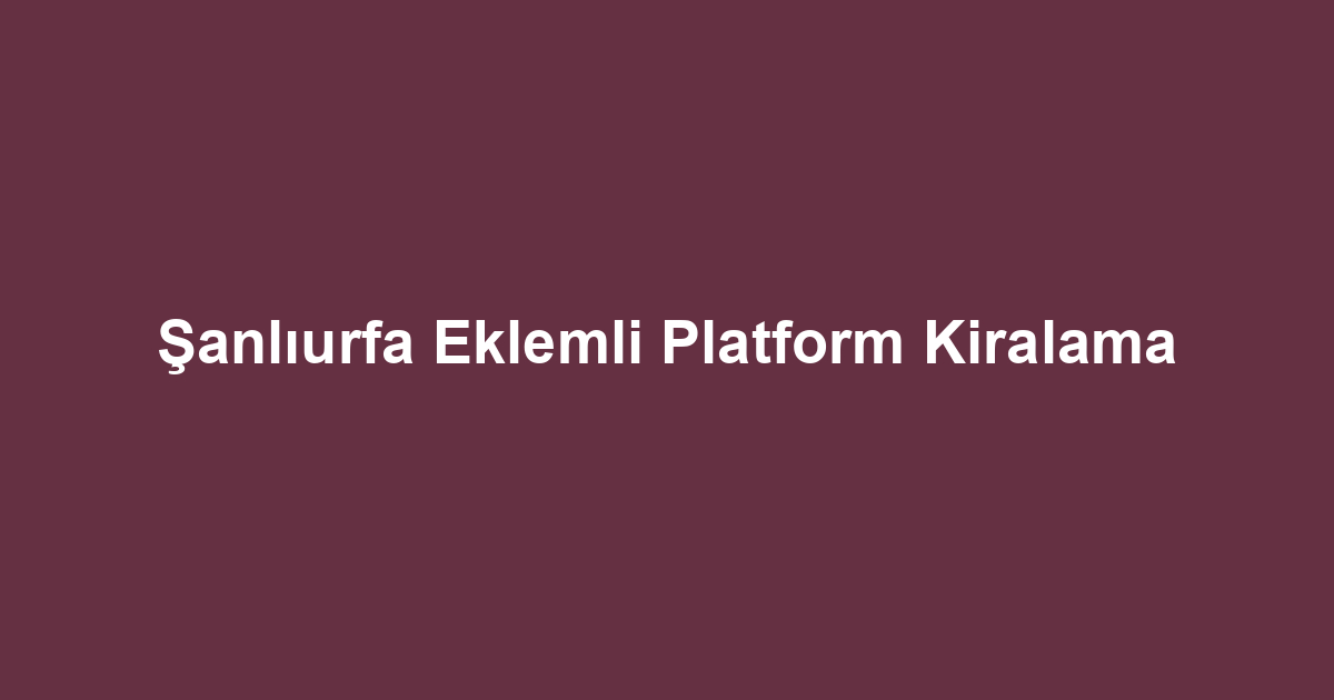 Şanlıurfa Eklemli Platform Kiralama