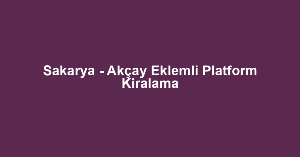 Sakarya - Akçay Eklemli Platform Kiralama