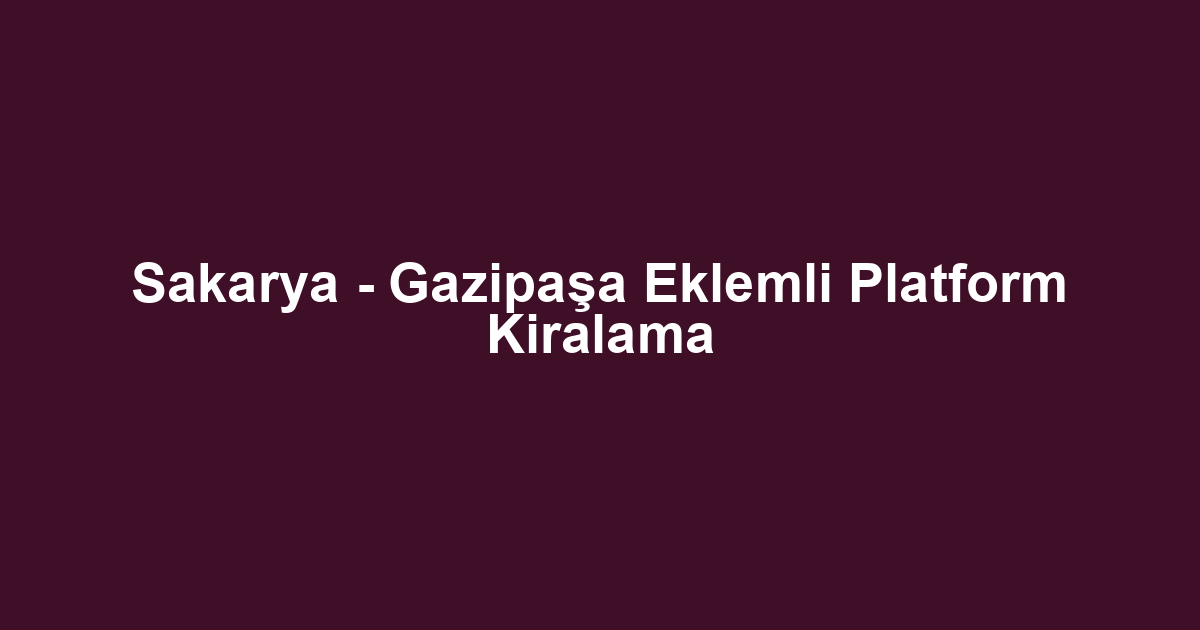 Sakarya - Gazipaşa Eklemli Platform Kiralama
