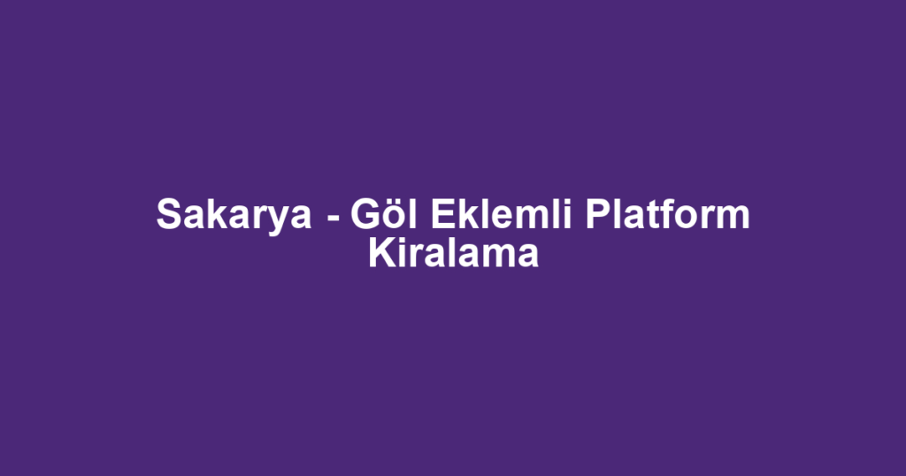 Sakarya - Göl Eklemli Platform Kiralama