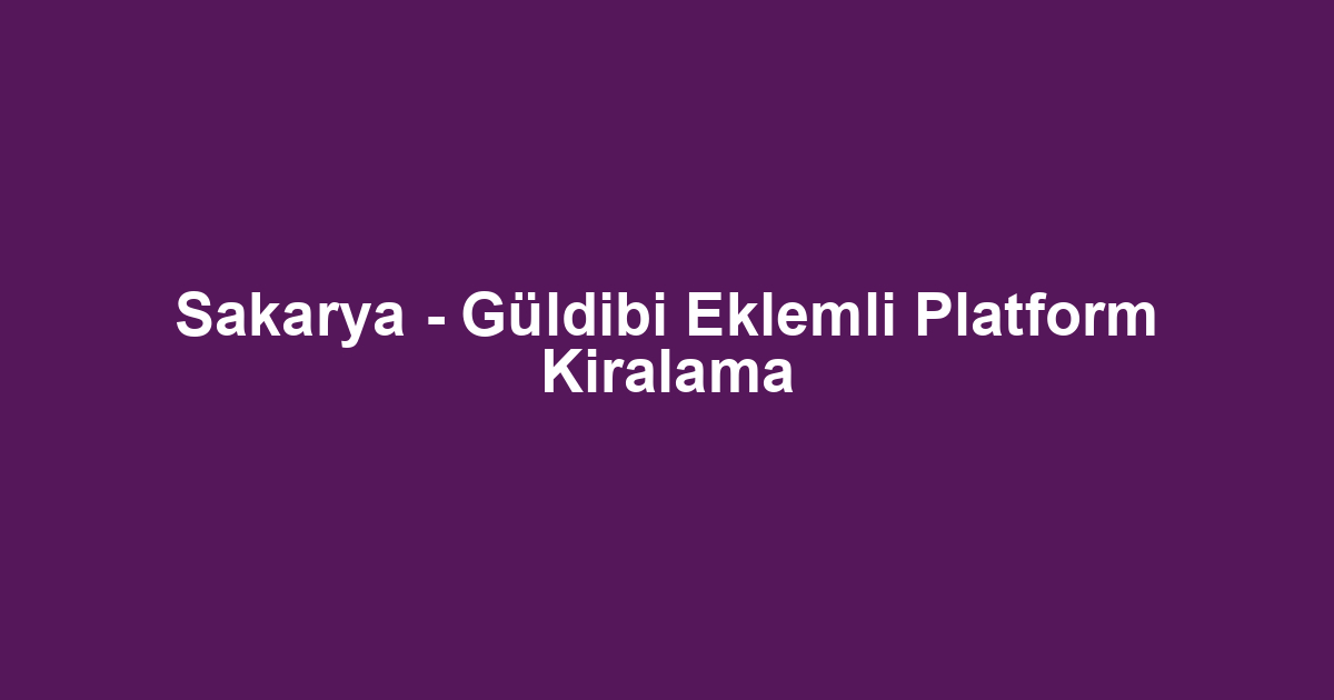 Sakarya - Güldibi Eklemli Platform Kiralama