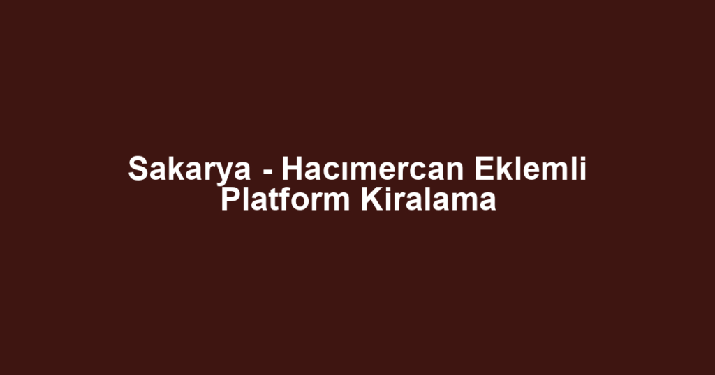 Sakarya - Hacımercan Eklemli Platform Kiralama