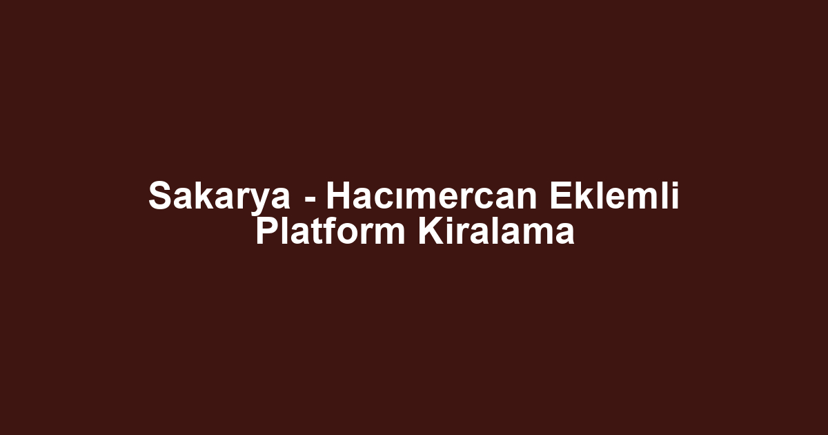 Sakarya - Hacımercan Eklemli Platform Kiralama