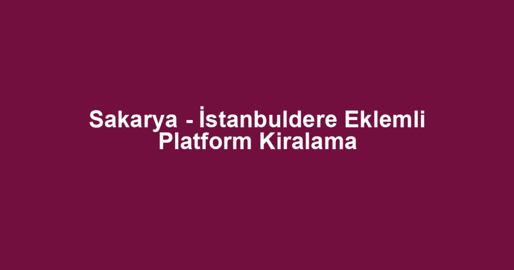 Sakarya - İstanbuldere Eklemli Platform Kiralama