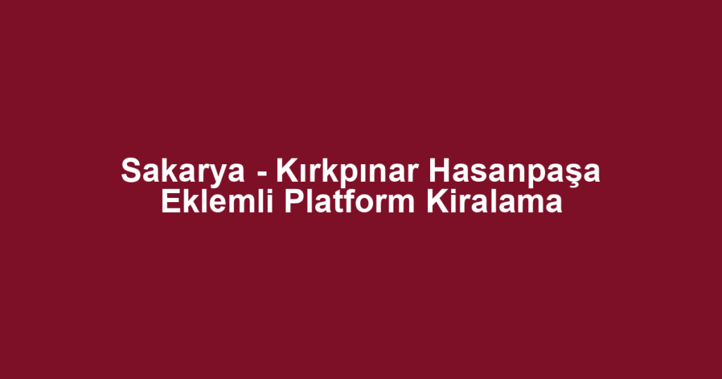 Sakarya - Kırkpınar Hasanpaşa Eklemli Platform Kiralama