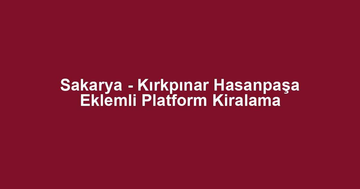 Sakarya - Kırkpınar Hasanpaşa Eklemli Platform Kiralama