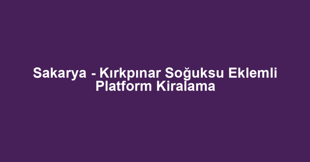 Sakarya - Kırkpınar Soğuksu Eklemli Platform Kiralama