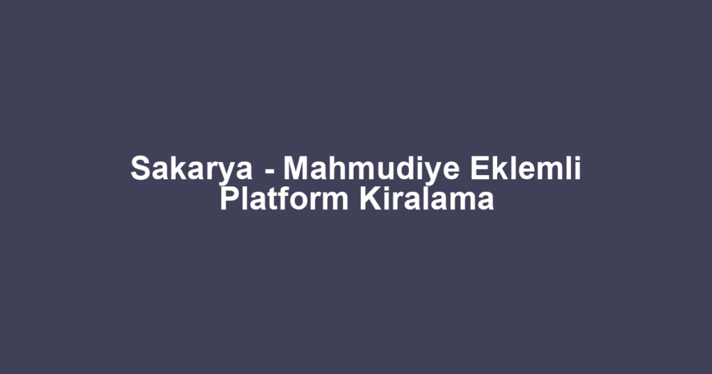 Sakarya - Mahmudiye Eklemli Platform Kiralama