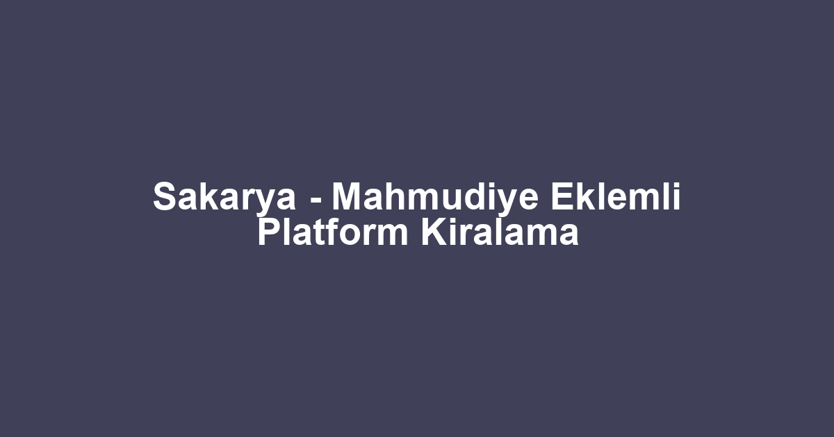 Sakarya - Mahmudiye Eklemli Platform Kiralama